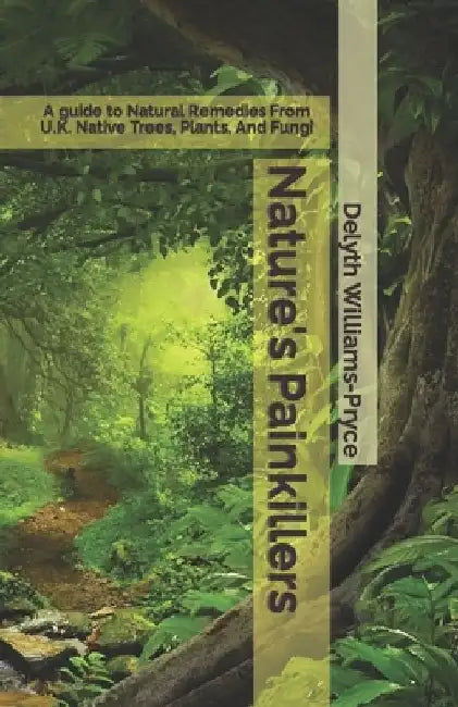 Nature's Painkillers: A guide to Natural Remedies From UK Native Trees, Plants, And Fungi by Delyth Williams-Pryce