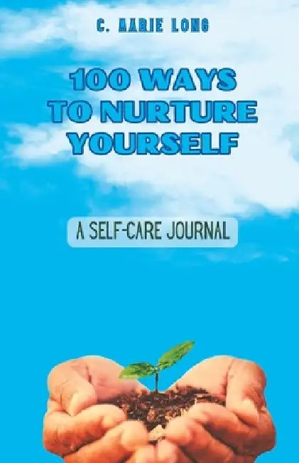 100 Ways to Nurture Yourself: A Self-Care Journal by C. Marie Long