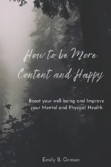 How to Be More Content and Happy: Boost your well being and Improve your Mental & Physical Health by Emily B. Orman