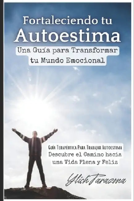 Fortaleciendo tu Autoestima: Una Guía para Transformar tu Mundo Emocional by Ylich Tarazona