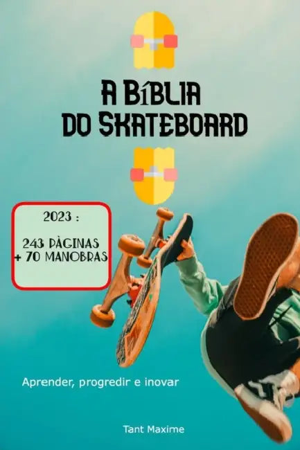 A Bíblia do Skateboard: Aprender a andar de skate, a sua história, como progredir e inovar. by Maxime Tant