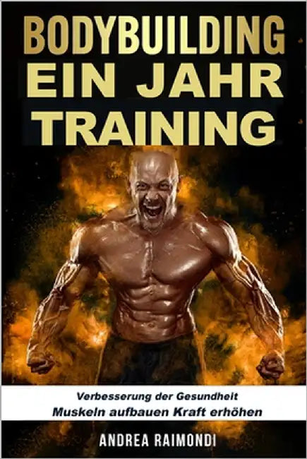 BODYBUILDING Ein Jahr Training: Verbesserung der Gesundheit, Muskeln aufbauen, Kraft erhöhen by Raimondi, Andrea