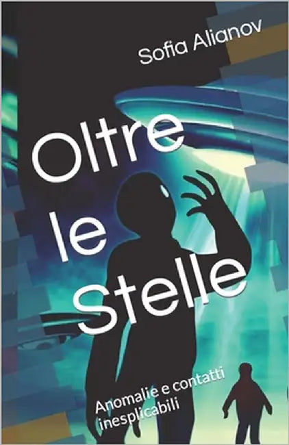 Oltre le Stelle: Anomalie e contatti inesplicabili by Alianov, Sofia
