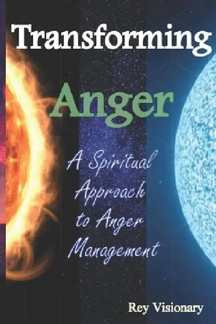 Transforming Anger: A Spiritual Approach to Anger Management by Rey Visionary