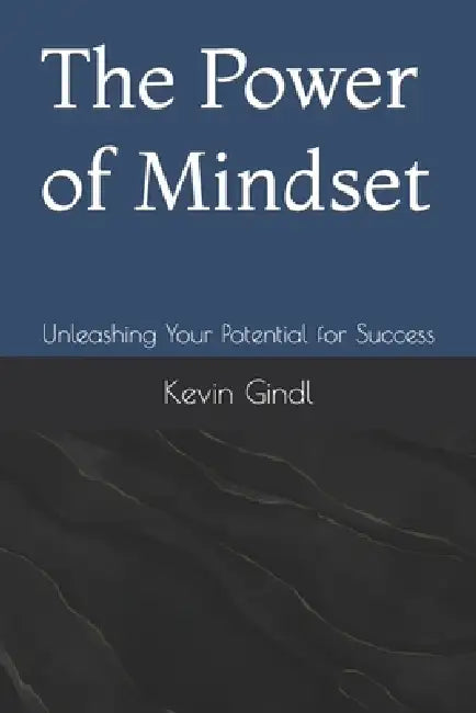 The Power of Mindset: Unleashing Your Potential for Success by Kevin Gindl