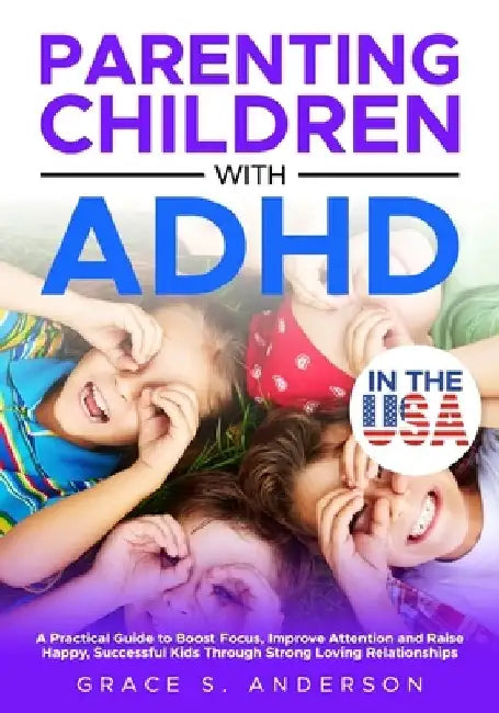 Parenting Children with ADHD, in THE USA: A Practical Guide to Boost Focus, Improve Attention and Raise Happy, Successful Kids Through Strong Loving R by Grace S. Anderson