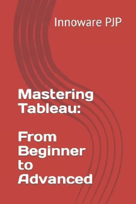 Mastering Tableau: From Beginner to Advanced by Innoware Pjp