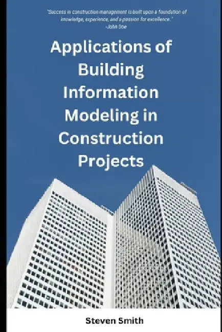 Applications of Building Information Modeling in Construction Projects by Steven Smith