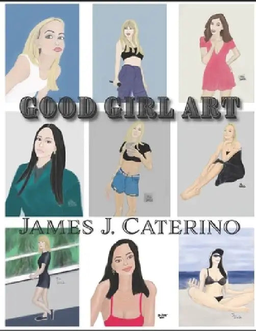 Good Girl Art: Cool, Cute, Sexy illustrations of Beautiful Women by James J. Caterino