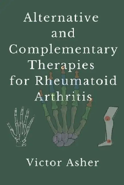 Alternative and Complementary Therapies for Rheumatoid Arthritis by Victor Asher