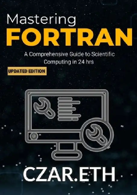 Mastering Fortran: A Comprehensive Guide to Scientific Computing by Czar Eth