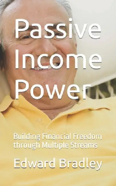 Passive Income Power: Building Financial Freedom through Multiple Streams by Edward Bradley