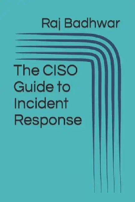 The CISO Guide to Incident Response by Raj Badhwar