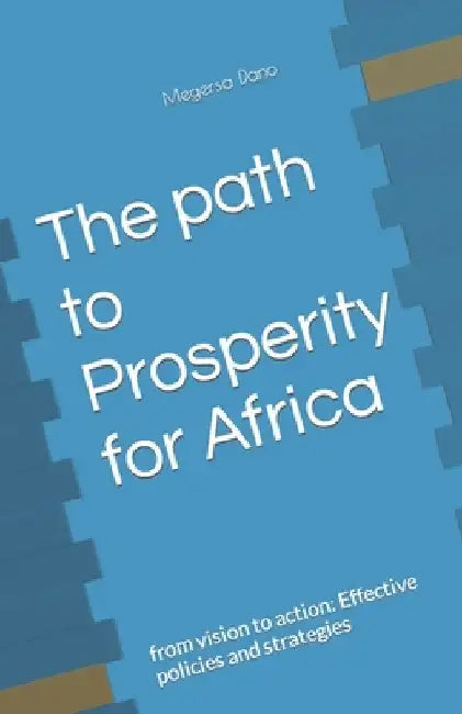 The path to Prosperity for Africa: from vision to action: Effective policies and strategies by Megersa Dano