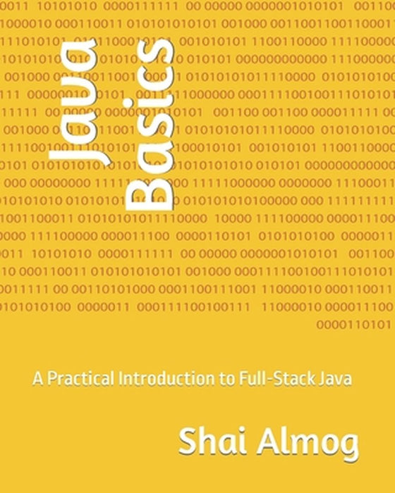 Java Basics: A Practical Introduction to Full-Stack Java: - by Almog, Shai