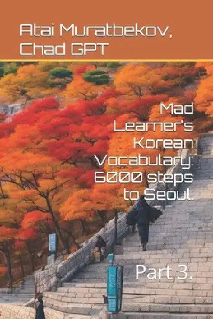 Mad Learner's Korean Vocabulary: 6000 steps to Seoul.: Part 3. by Chad Gpt