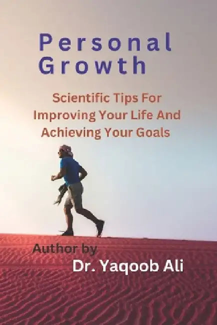 Personal Growth: Scientific Tips for Improving Your Life and Achieving Your Goals by Yaqoob Ali