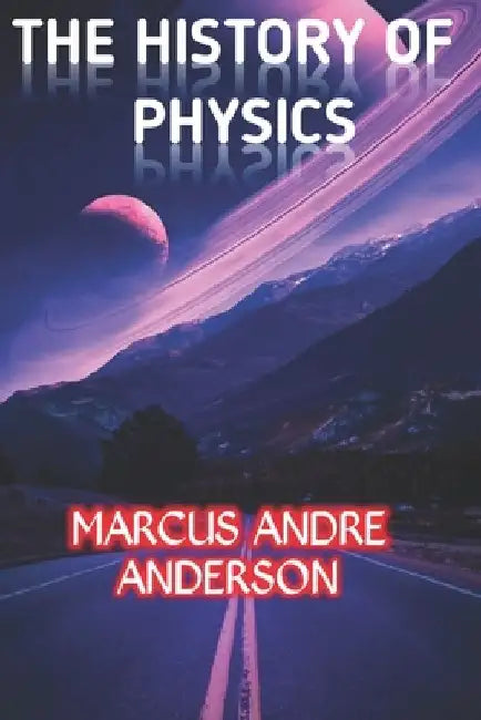The History of Physics by Marcus Andre Anderson