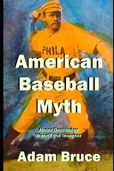 American Baseball Myth: Abner Doubleday Wasn't The Inventor by Adam Bruce