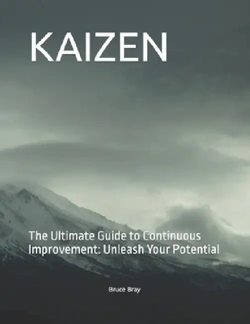Kaizen: The Ultimate Guide to Continuous Improvement: Unleash Your Potential by Bruce Bray