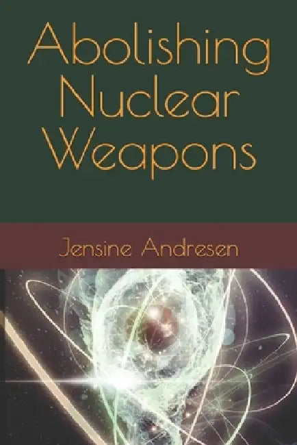 Abolishing Nuclear Weapons: The Argument for Unilateral Restraint by Jensine Andresen