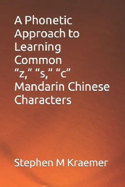 A Phonetic Approach to Learning Common "z," "s," "c" Mandarin Chinese Characters by Stephen M. Kraemer