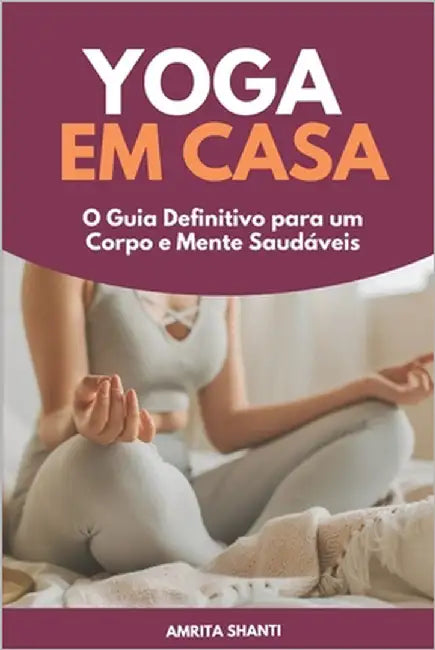 Yoga em Casa: O Guia Definitivo para um Corpo e Mente Saudáveis by Shanti, Amrita