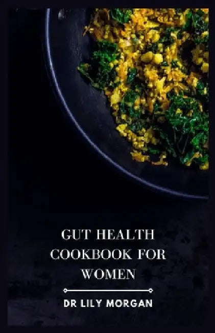 Gut Health Cookbook for Women: A Delicious and Holistic Cookbook to Support Women's Health by Lily Morgan