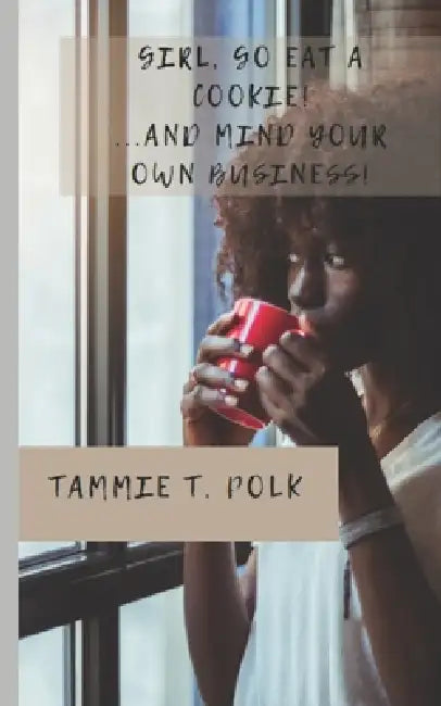 Girl, Go Eat A COOKIE!...and Mind Your Own Business! by Tammie T. Polk