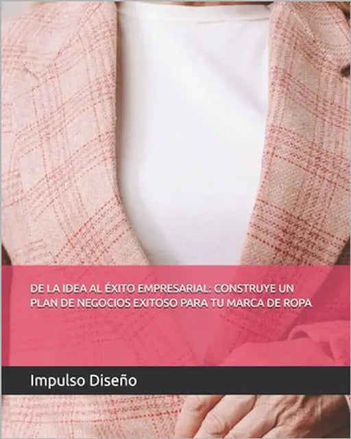 de la Idea Al Éxito Empresarial: Construye Un Plan de Negocios Exitoso Para Tu Marca de Ropa by Berim, Tamara