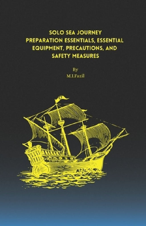 Solo Sea Journey: Preparation Essentials, Essential Equipment, Precautions, and Safety Measures by M. Ismail Fazil