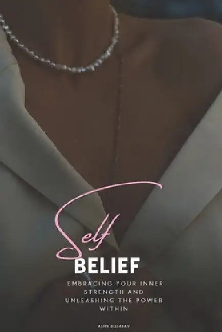 self-belief: Embracing Your Inner Strength and Unleashing the Power Within by Asma Bissaran