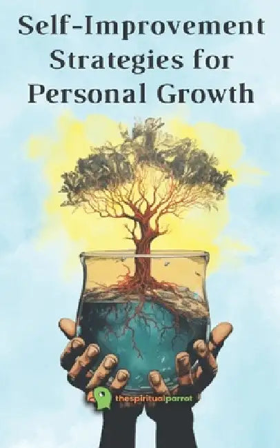 Self Improvement Strategies for Personal Growth by The Spiritual Parrot