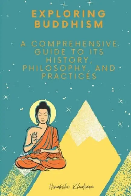Exploring Buddhism: A Comprehensive Guide to Its History, Philosophy, and Practices by Hinakshi Khodiara
