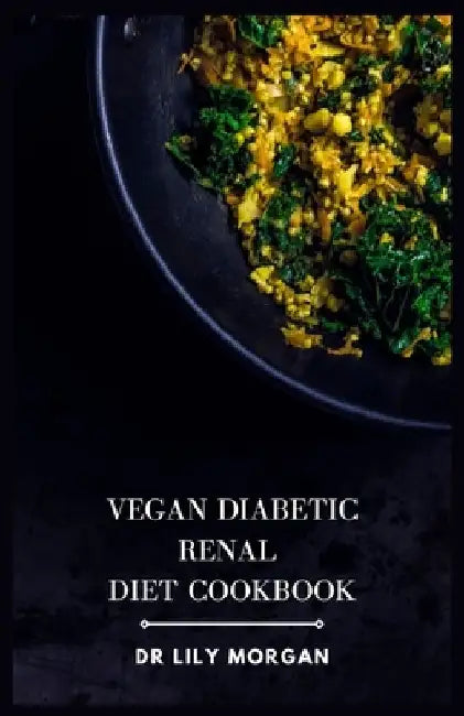 Vegan Diabetic Renal Diet Cookbook: A Comprehensive Cookbook for Plant-based Delights by Lily Morgan