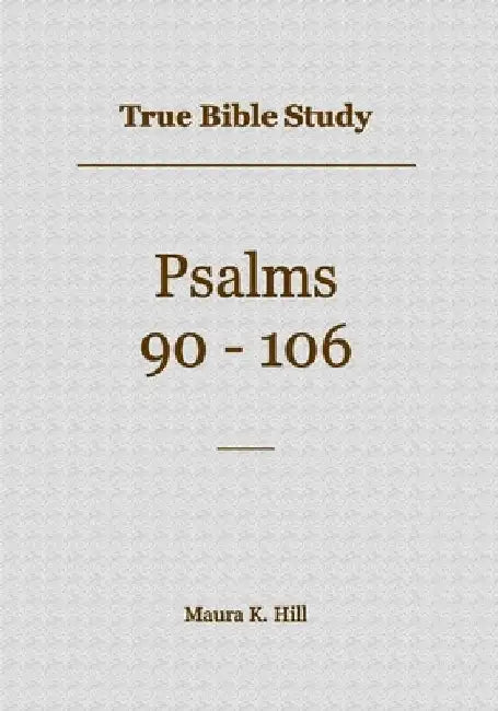 True Bible Study - Psalms 90-106 by Maura Hill