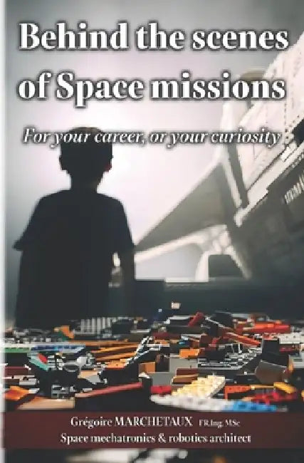 Behind the scenes of Space missions: For your career, or your curiosity by Fr Ing Msc Grégoire Marchetaux