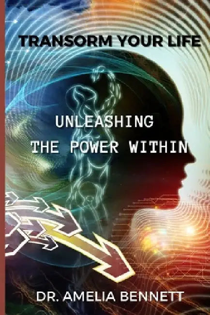 Transform Your Life: Unleashing the Power Within by Amelia Bennett