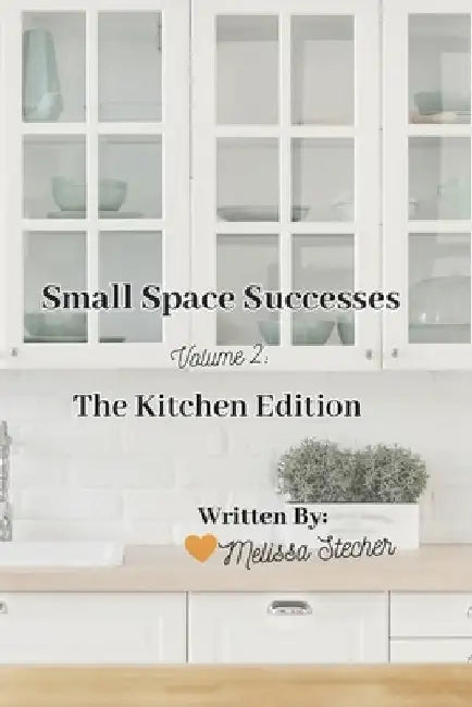 Small Space Successes: Volume 2: The Kitchen Edition by Melissa Stecher