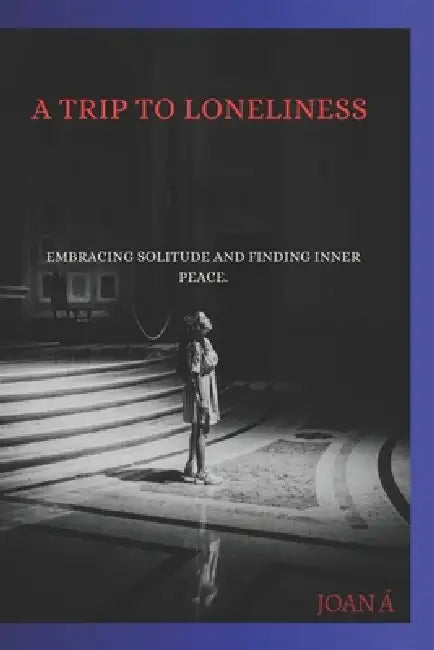 A Trip to Loneliness.: Embracing Solitude and Finding Inner Peace. by Joan Á