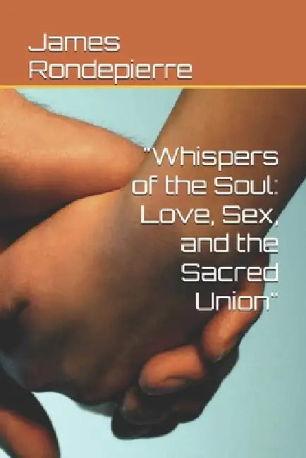 "Whispers of the Soul: Love, Sex, and the Sacred Union" by James Rondepierre