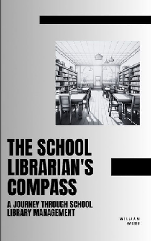 The School Librarian's Compass: A Journey Through School Library Management by William Webb