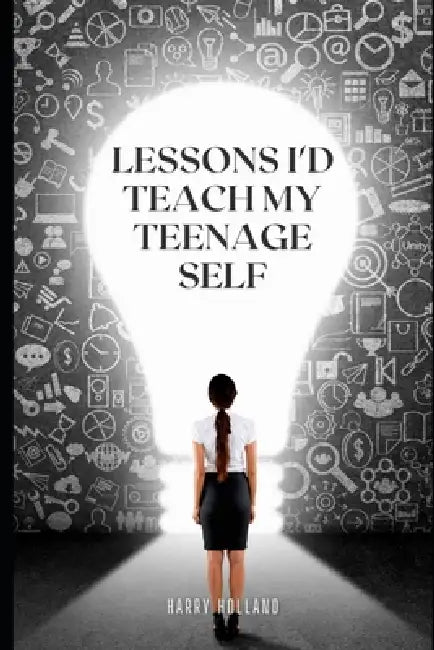 Lessons I'd Teach my Teenage Self by Harry Holland