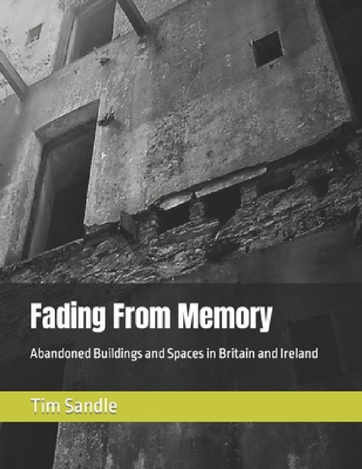 Fading From Memory: Abandoned Buildings and Spaces in Britain and Ireland by Tim Sandle