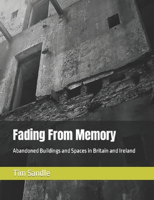Fading From Memory: Abandoned Buildings and Spaces in Britain and Ireland by Tim Sandle