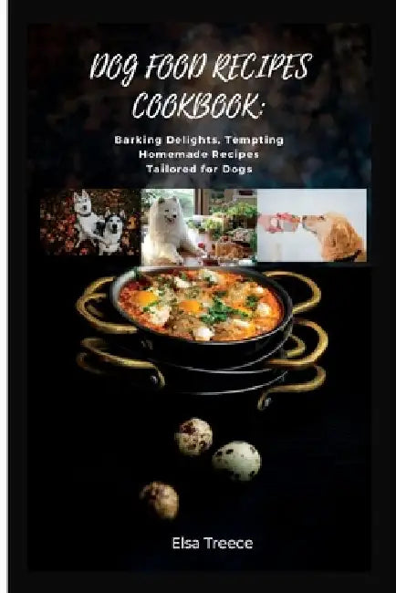 Dog Food Recipes Cookbook: Barking Delights, Tempting Homemade Recipes Tailored for Dogs by Elsa Treece