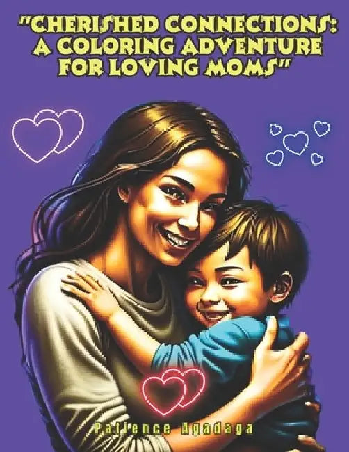 "Cherished Connections: A Coloring Adventure for Loving Moms" by Patience Agadaga