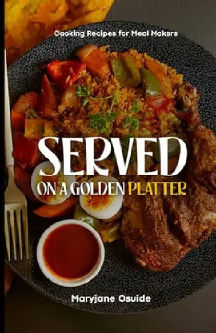 Served on a Golden Platter: Cooking recipes for meal makers by Maryjane Adetutu Osuide