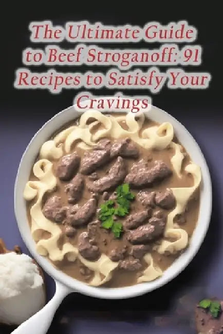 The Ultimate Guide to Beef Stroganoff: 91 Recipes to Satisfy Your Cravings by Foodie's Faves Suen