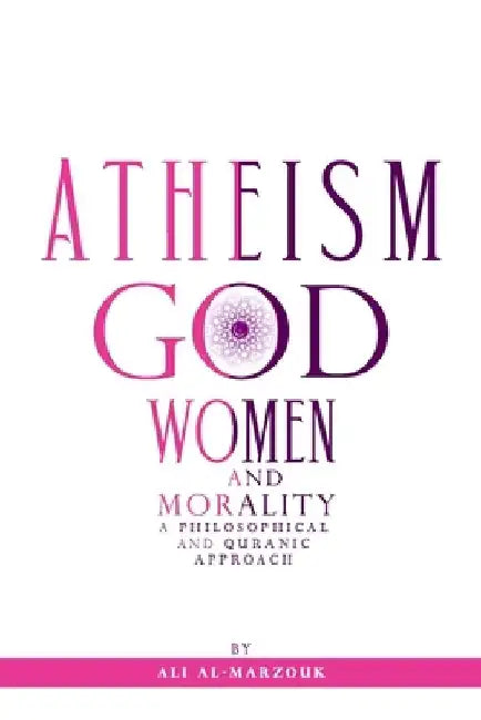 Atheism, God, Women, and morality: A philosophical and Quranic approach by Ali Al-Marzouk